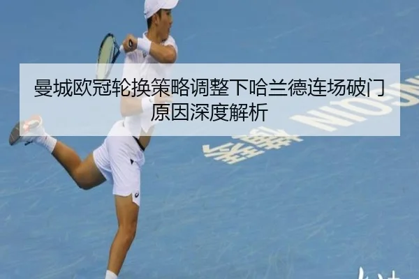 曼城欧冠轮换策略调整下哈兰德连场破门原因深度解析 | TIANBO