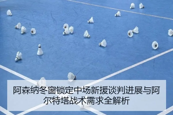 阿森纳冬窗锁定中场新援谈判进展与阿尔特塔战术需求全解析 | TIANBO
